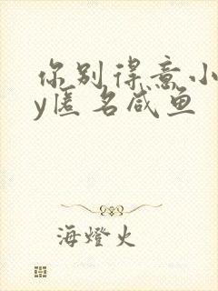 你别得意小说by匿名咸鱼