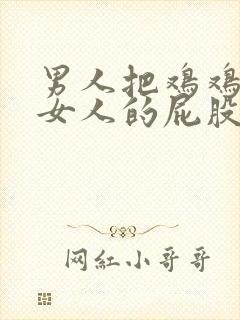 男人把鸡鸡插进女人的屁股里视频