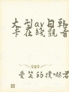 大型av日韩不卡在线观看