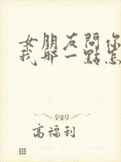 女朋友问你喜欢我哪一点怎么回答