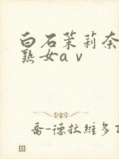 白石茉莉奈人妻熟女aⅴ