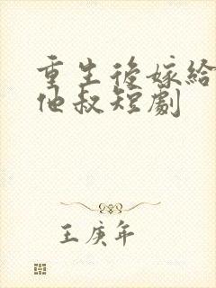 重生后嫁给前任他叔短剧