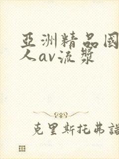 亚洲精品国产成人av流浆