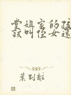 堂姐家的孩子应该叫侄女还是外甥女