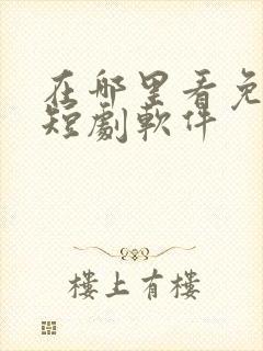 在哪里看免费的短剧软件