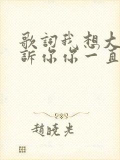 歌词我想大声告诉你你一直在我心里