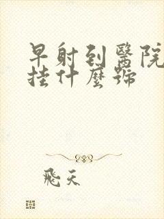 早射到医院看病挂什么号