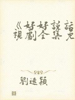 《好好说话》电视剧全集免费观看