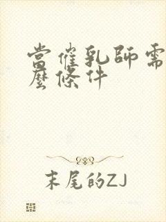 当催乳师需要什么条件