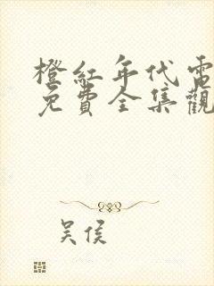 橙红年代电视剧免费全集观看剧情