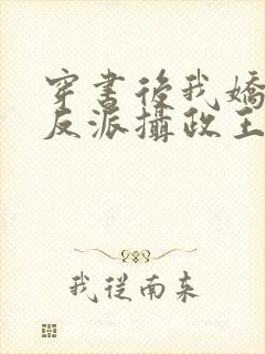 穿书后我娇养了反派摄政王全文阅读免费