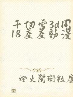 千仞雪3d同人18羞羞动漫