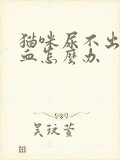 猫咪尿不出来尿血怎么办