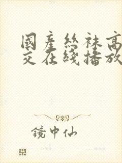 国产丝袜高跟根交在线播放