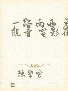 一路向西 免费观看 电影在线观看国语