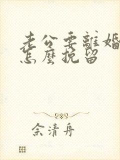 老公要离婚我该怎么挽留