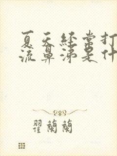 夏天经常打喷嚏流鼻涕是什么原因