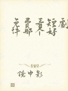 免费看短剧的软件哪个好