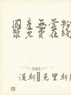 国产无套粉嫩白浆免费在线观看