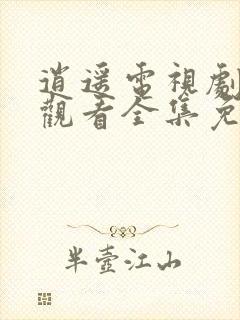 逍遥电视剧在线观看全集免费播放下载