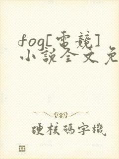 fog[电竞]小说全文免费阅读