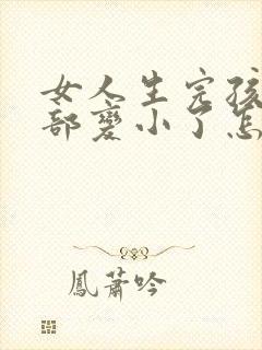 女人生完孩子胸部变小了怎么办