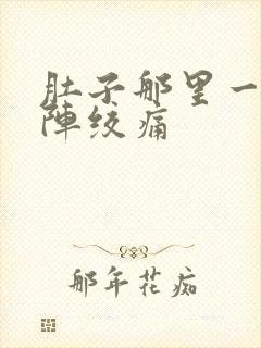 肚子那里一阵一阵绞痛