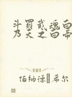 斗罗武魂白虎吾乃天之白帝在线阅读