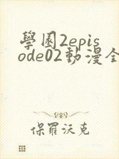 学园2episode02动漫全集免费观看