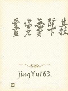 爱你无关其他漫画免费下拉式