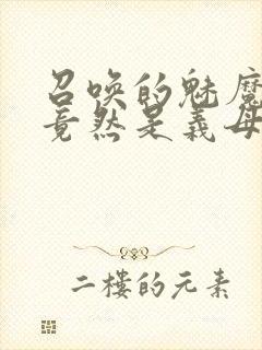 召唤的魅魔结果竟然是义母来了