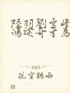 陆羽刘云峰小说鸿途奇才为什么看不到了