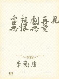 电视剧再见时已无恨无爱