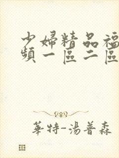 少妇精品福利视频一区二区