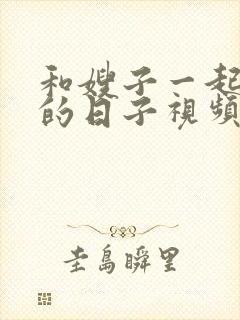 和嫂子一起同居的日子视频