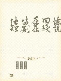 他站在回忆尽头短剧在线观看