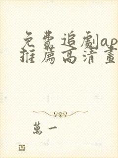 免费追剧app推荐高清画质好