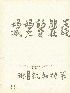 妈妈的朋友无删减免费在线观看