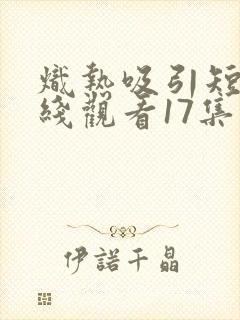 炽热吸引短剧在线观看17集