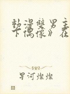 动漫双男主《地下偶像》在线观看