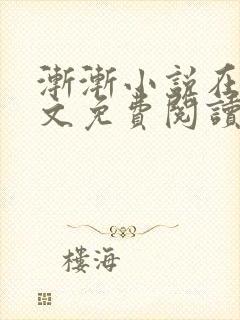 渐渐小说在线全文免费阅读