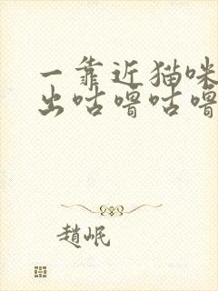 一靠近猫咪就发出咕噜咕噜的声音