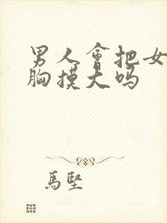 男人会把女人的胸摸大吗