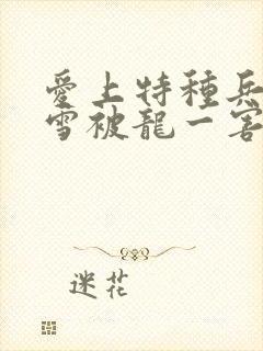 爱上特种兵梁韶雪被龙一害