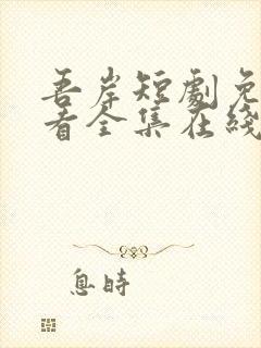 吾岸短剧免费观看全集在线播放