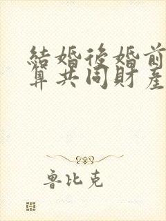 结婚后婚前财产算共同财产吗