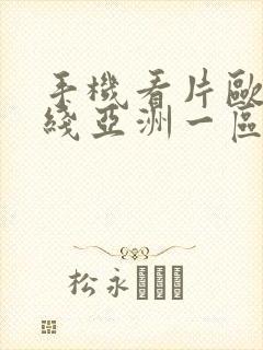 手机看片欧美在线亚洲一区