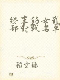 终末的女武神全部对战名单
