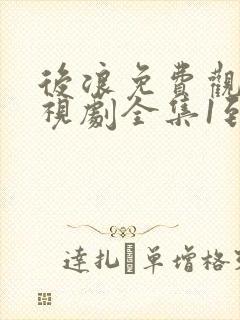 后浪免费观看电视剧全集1到40