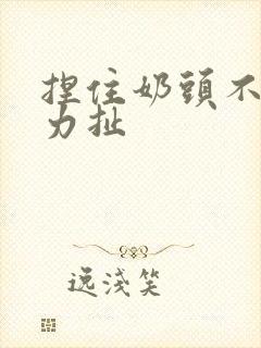 捏住奶头不停用力扯